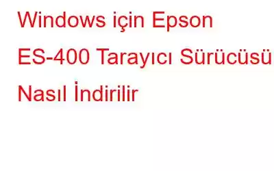 Windows için Epson ES-400 Tarayıcı Sürücüsü Nasıl İndirilir