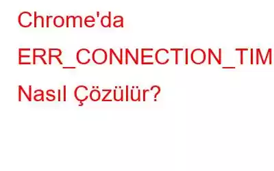 Chrome'da ERR_CONNECTION_TIMED_OUT Nasıl Çözülür?