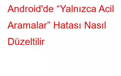 Android'de “Yalnızca Acil Aramalar” Hatası Nasıl Düzeltilir