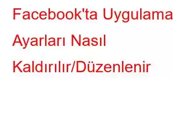 Facebook'ta Uygulama Ayarları Nasıl Kaldırılır/Düzenlenir