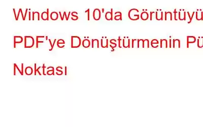 Windows 10'da Görüntüyü PDF'ye Dönüştürmenin Püf Noktası