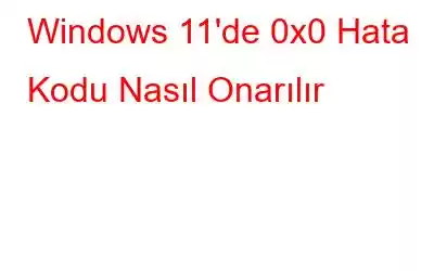 Windows 11'de 0x0 Hata Kodu Nasıl Onarılır