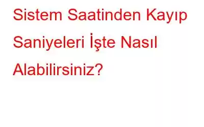 Sistem Saatinden Kayıp Saniyeleri İşte Nasıl Alabilirsiniz?