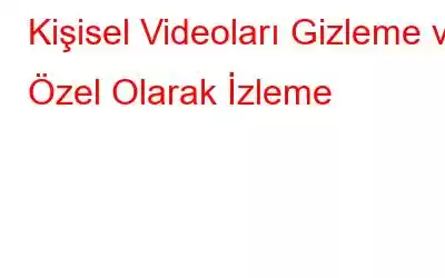 Kişisel Videoları Gizleme ve Özel Olarak İzleme