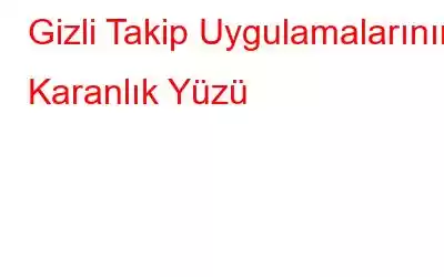 Gizli Takip Uygulamalarının Karanlık Yüzü