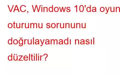 VAC, Windows 10'da oyun oturumu sorununu doğrulayamadı nasıl düzeltilir?