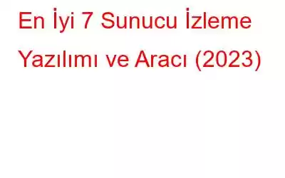 En İyi 7 Sunucu İzleme Yazılımı ve Aracı (2023)