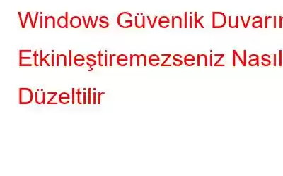 Windows Güvenlik Duvarını Etkinleştiremezseniz Nasıl Düzeltilir