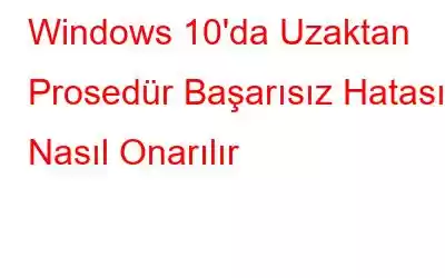 Windows 10'da Uzaktan Prosedür Başarısız Hatası Nasıl Onarılır