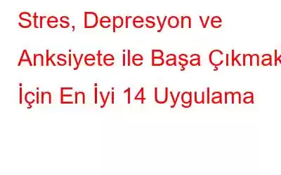 Stres, Depresyon ve Anksiyete ile Başa Çıkmak İçin En İyi 14 Uygulama