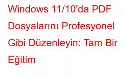 Windows 11/10'da PDF Dosyalarını Profesyonel Gibi Düzenleyin: Tam Bir Eğitim