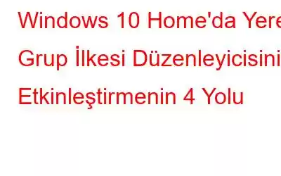 Windows 10 Home'da Yerel Grup İlkesi Düzenleyicisini Etkinleştirmenin 4 Yolu