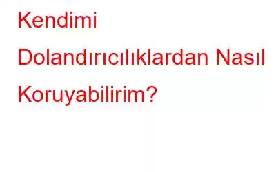 Kendimi Dolandırıcılıklardan Nasıl Koruyabilirim?