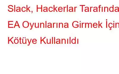 Slack, Hackerlar Tarafından EA Oyunlarına Girmek İçin Kötüye Kullanıldı