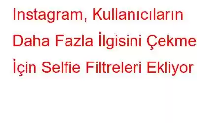 Instagram, Kullanıcıların Daha Fazla İlgisini Çekmek İçin Selfie Filtreleri Ekliyor