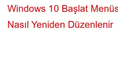 Windows 10 Başlat Menüsü Nasıl Yeniden Düzenlenir