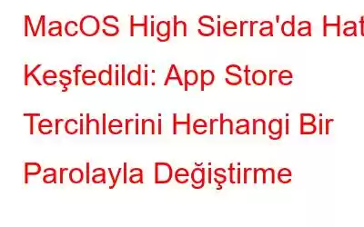 MacOS High Sierra'da Hata Keşfedildi: App Store Tercihlerini Herhangi Bir Parolayla Değiştirme