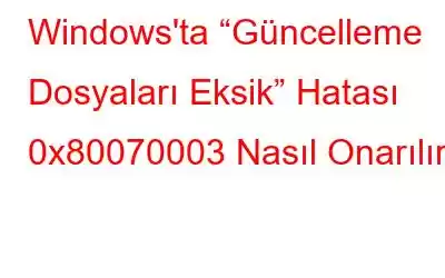 Windows'ta “Güncelleme Dosyaları Eksik” Hatası 0x80070003 Nasıl Onarılır