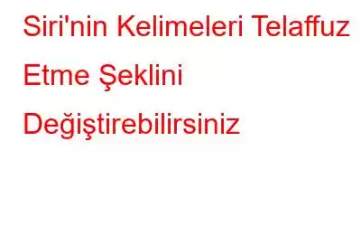 Siri'nin Kelimeleri Telaffuz Etme Şeklini Değiştirebilirsiniz