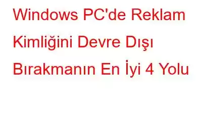 Windows PC'de Reklam Kimliğini Devre Dışı Bırakmanın En İyi 4 Yolu