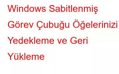 Windows Sabitlenmiş Görev Çubuğu Öğelerinizi Yedekleme ve Geri Yükleme