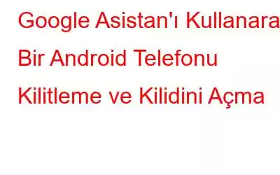 Google Asistan'ı Kullanarak Bir Android Telefonu Kilitleme ve Kilidini Açma