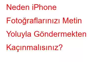 Neden iPhone Fotoğraflarınızı Metin Yoluyla Göndermekten Kaçınmalısınız?