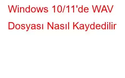 Windows 10/11'de WAV Dosyası Nasıl Kaydedilir