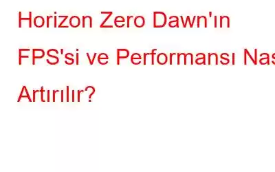 Horizon Zero Dawn'ın FPS'si ve Performansı Nasıl Artırılır?