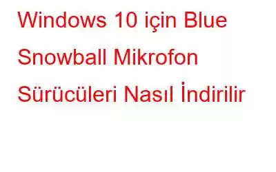 Windows 10 için Blue Snowball Mikrofon Sürücüleri Nasıl İndirilir