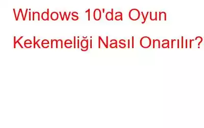 Windows 10'da Oyun Kekemeliği Nasıl Onarılır?