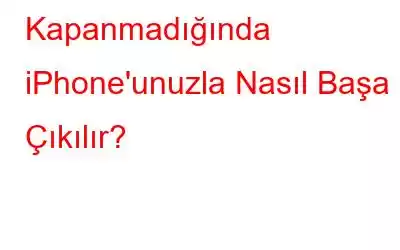 Kapanmadığında iPhone'unuzla Nasıl Başa Çıkılır?