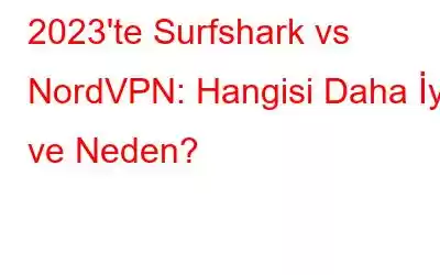 2023'te Surfshark vs NordVPN: Hangisi Daha İyi ve Neden?