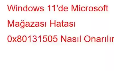 Windows 11'de Microsoft Mağazası Hatası 0x80131505 Nasıl Onarılır