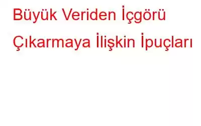 Büyük Veriden İçgörü Çıkarmaya İlişkin İpuçları