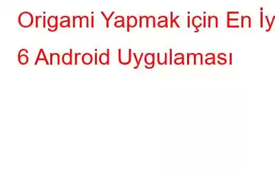 Origami Yapmak için En İyi 6 Android Uygulaması