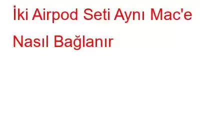 İki Airpod Seti Aynı Mac'e Nasıl Bağlanır