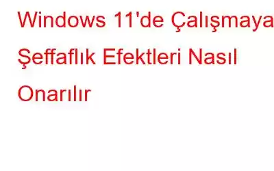 Windows 11'de Çalışmayan Şeffaflık Efektleri Nasıl Onarılır