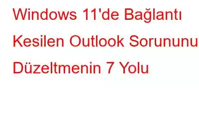 Windows 11'de Bağlantı Kesilen Outlook Sorununu Düzeltmenin 7 Yolu