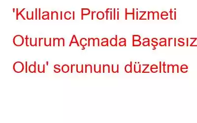 'Kullanıcı Profili Hizmeti Oturum Açmada Başarısız Oldu' sorununu düzeltme