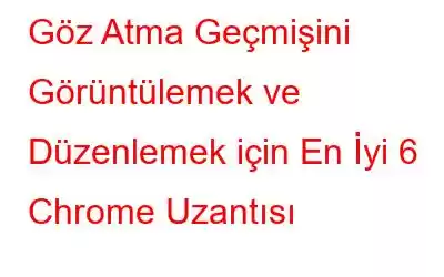 Göz Atma Geçmişini Görüntülemek ve Düzenlemek için En İyi 6 Chrome Uzantısı