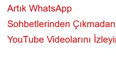 Artık WhatsApp Sohbetlerinden Çıkmadan YouTube Videolarını İzleyin