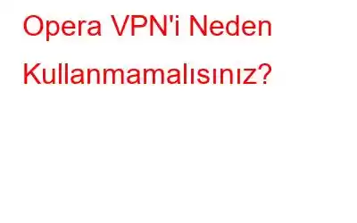 Opera VPN'i Neden Kullanmamalısınız?