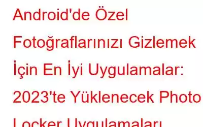 Android'de Özel Fotoğraflarınızı Gizlemek İçin En İyi Uygulamalar: 2023'te Yüklenecek Photo Locker Uygulamaları