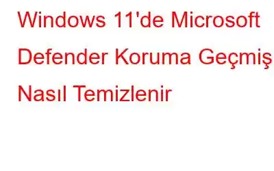 Windows 11'de Microsoft Defender Koruma Geçmişi Nasıl Temizlenir