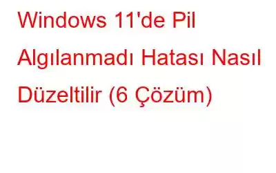 Windows 11'de Pil Algılanmadı Hatası Nasıl Düzeltilir (6 Çözüm)