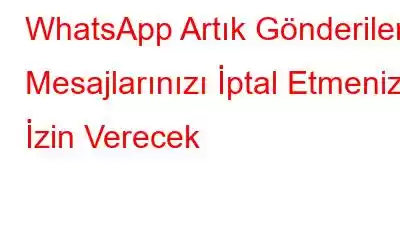 WhatsApp Artık Gönderilen Mesajlarınızı İptal Etmenize İzin Verecek