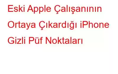 Eski Apple Çalışanının Ortaya Çıkardığı iPhone Gizli Püf Noktaları