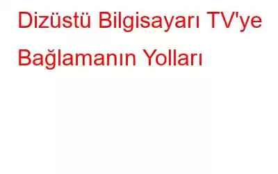 Dizüstü Bilgisayarı TV'ye Bağlamanın Yolları