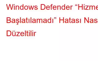 Windows Defender “Hizmet Başlatılamadı” Hatası Nasıl Düzeltilir